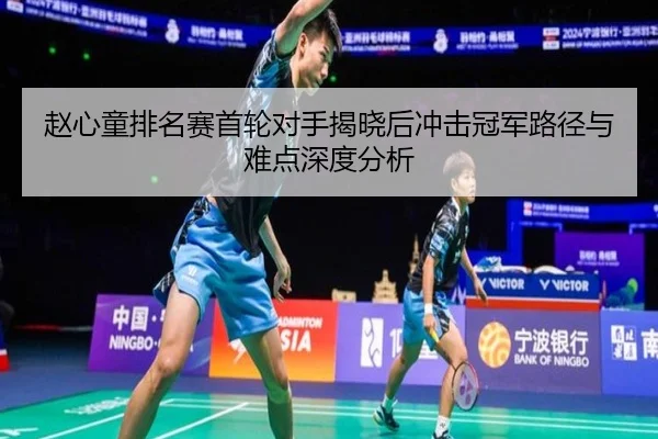 赵心童排名赛首轮对手揭晓后冲击冠军路径与难点深度分析